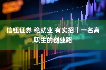 信钰证券 稳就业 有实招丨一名高职生的创业路