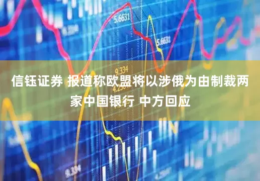 信钰证券 报道称欧盟将以涉俄为由制裁两家中国银行 中方回应