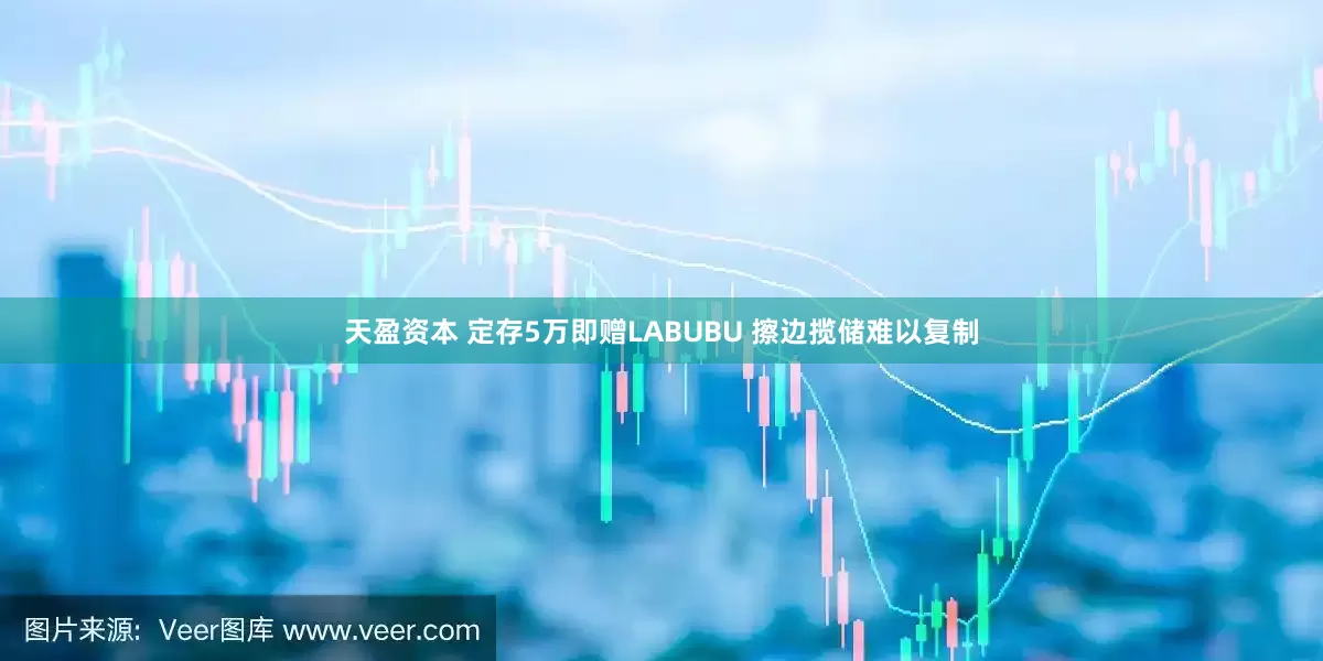 天盈资本 定存5万即赠LABUBU 擦边揽储难以复制