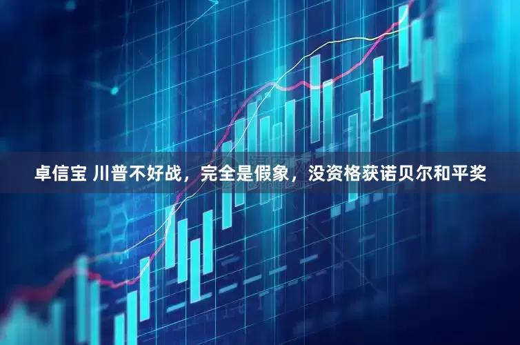 卓信宝 川普不好战，完全是假象，没资格获诺贝尔和平奖