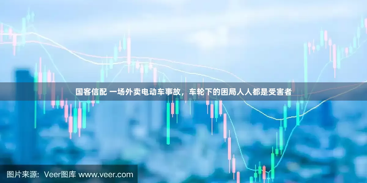 国客信配 一场外卖电动车事故，车轮下的困局人人都是受害者