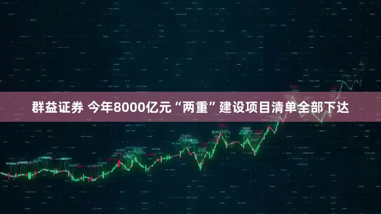 群益证券 今年8000亿元“两重”建设项目清单全部下达