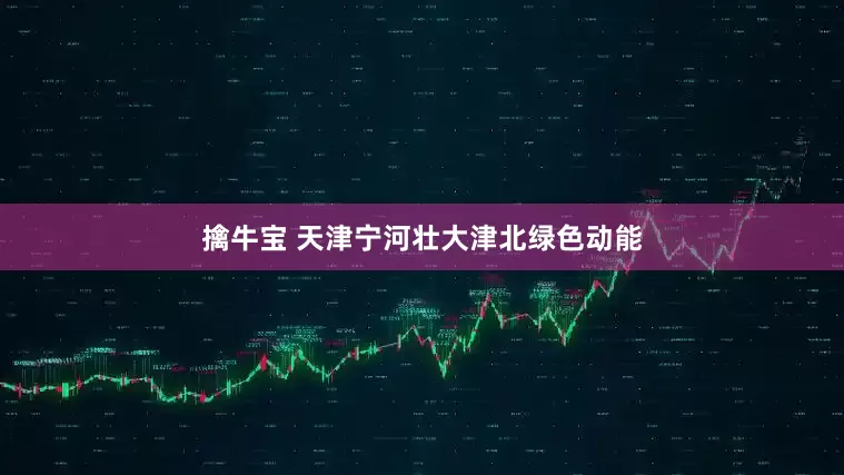 擒牛宝 天津宁河壮大津北绿色动能