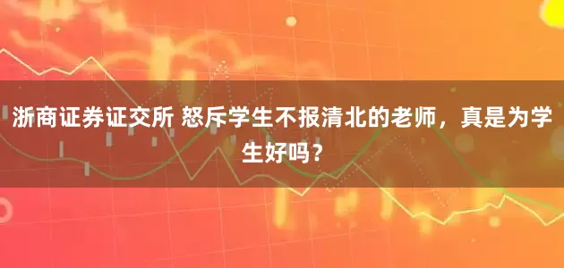 浙商证券证交所 怒斥学生不报清北的老师，真是为学生好吗？