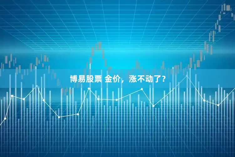 博易股票 金价，涨不动了？