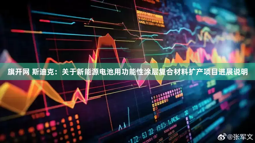 旗开网 斯迪克：关于新能源电池用功能性涂层复合材料扩产项目进展说明