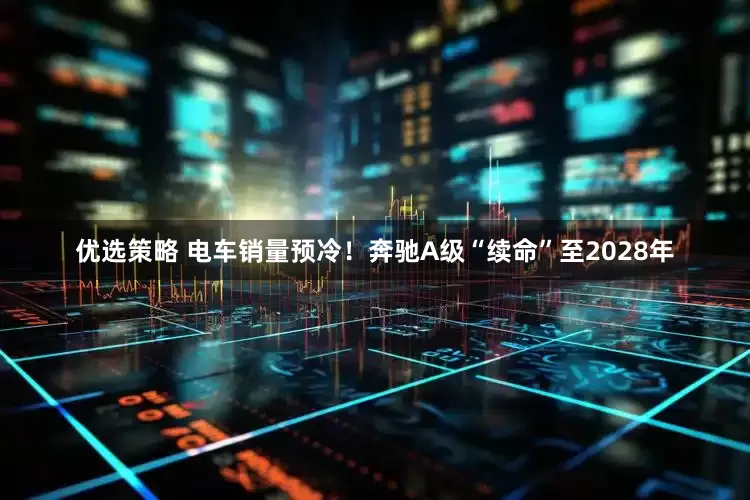优选策略 电车销量预冷！奔驰A级“续命”至2028年