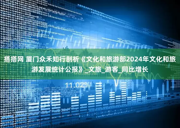 搭搭网 厦门众禾知行剖析《文化和旅游部2024年文化和旅游发展统计公报》_文旅_游客_同比增长