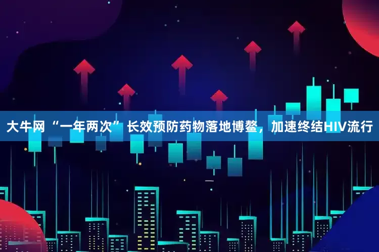 大牛网 “一年两次” 长效预防药物落地博鳌，加速终结HIV流行