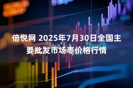 倍悦网 2025年7月30日全国主要批发市场枣价格行情